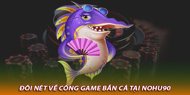 Game bắn cá Nohu90 là gì?